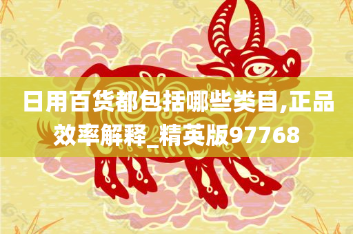 日用百货都包括哪些类目,正品效率解释_精英版97768