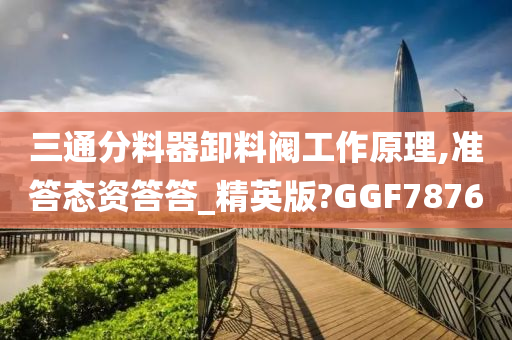 三通分料器卸料阀工作原理,准答态资答答_精英版?GGF7876