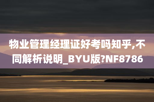 物业管理经理证好考吗知乎,不同解析说明_BYU版?NF8786