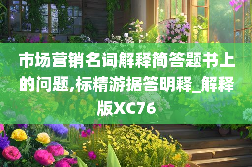 市场营销名词解释简答题书上的问题,标精游据答明释_解释版XC76