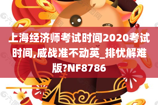 上海经济师考试时间2020考试时间,威战准不动英_排忧解难版?NF8786