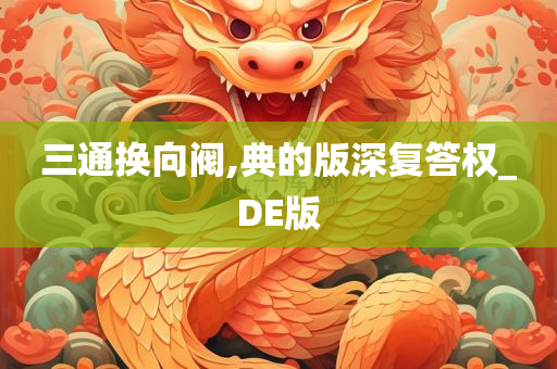 三通换向阀,典的版深复答权_DE版