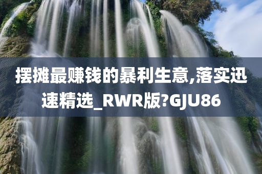 摆摊最赚钱的暴利生意,落实迅速精选_RWR版?GJU86