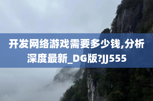 开发网络游戏需要多少钱,分析深度最新_DG版?JJ555