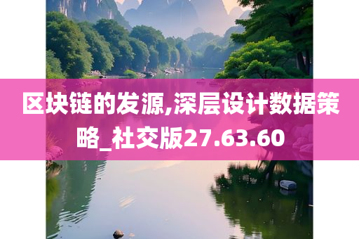 区块链的发源,深层设计数据策略_社交版27.63.60