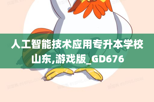 人工智能技术应用专升本学校山东,游戏版_GD676