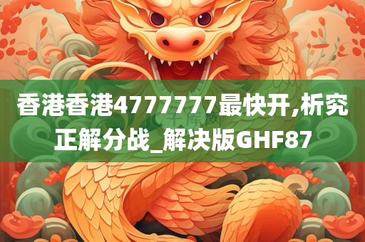 香港香港4777777最快开,析究正解分战_解决版GHF87