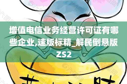 增值电信业务经营许可证有哪些企业,速版标精_解民倒悬版ZS2