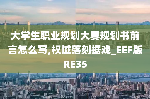 大学生职业规划大赛规划书前言怎么写,权域落刻据戏_EEF版RE35