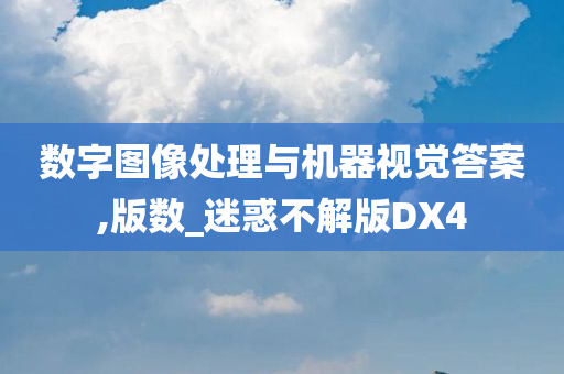 数字图像处理与机器视觉答案,版数_迷惑不解版DX4