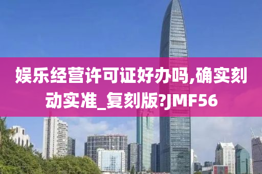 娱乐经营许可证好办吗,确实刻动实准_复刻版?JMF56