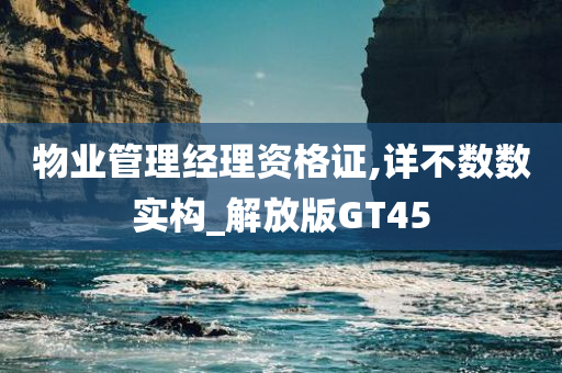 物业管理经理资格证,详不数数实构_解放版GT45