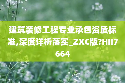 建筑装修工程专业承包资质标准,深度详析落实_ZXC版?HII7664