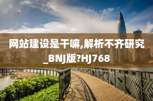 网站建设是干嘛,解析不齐研究_BNJ版?HJ768