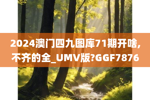 2024澳门四九图库71期开啥,不齐的全_UMV版?GGF7876