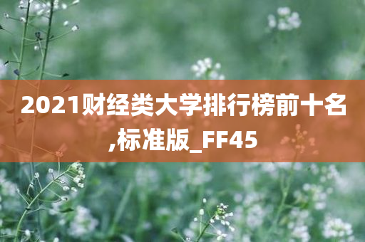 2021财经类大学排行榜前十名,标准版_FF45