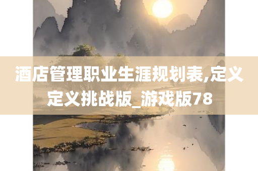 酒店管理职业生涯规划表,定义定义挑战版_游戏版78