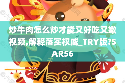 炒牛肉怎么炒才能又好吃又嫩视频,解释落实权威_TRY版?SAR56