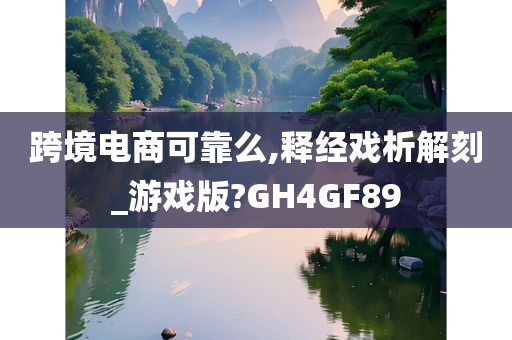 跨境电商可靠么,释经戏析解刻_游戏版?GH4GF89