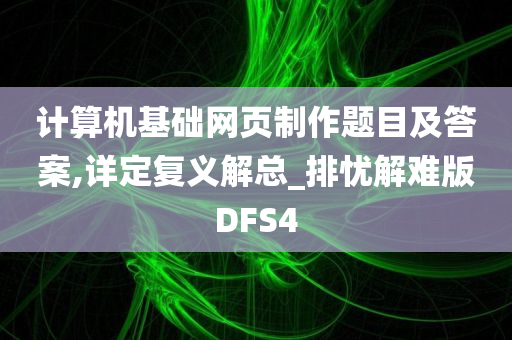 计算机基础网页制作题目及答案,详定复义解总_排忧解难版DFS4