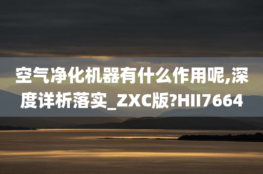 空气净化机器有什么作用呢,深度详析落实_ZXC版?HII7664