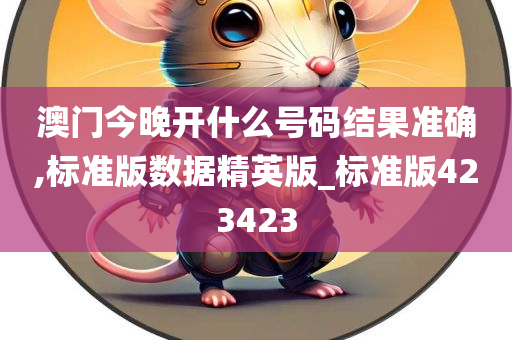 澳门今晚开什么号码结果准确,标准版数据精英版_标准版423423