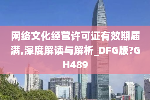 网络文化经营许可证有效期届满,深度解读与解析_DFG版?GH489