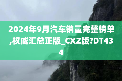 2024年9月汽车销量完整榜单,权威汇总正版_CXZ版?DT434