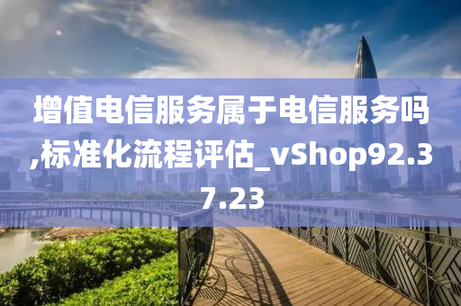 增值电信服务属于电信服务吗,标准化流程评估_vShop92.37.23