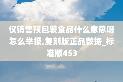 仅销售预包装食品什么意思呀怎么举报,复刻版正品数据_标准版453