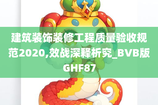 建筑装饰装修工程质量验收规范2020,效战深释析究_BVB版GHF87