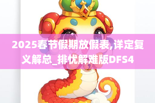 2025春节假期放假表,详定复义解总_排忧解难版DFS4