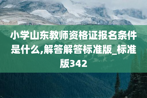 小学山东教师资格证报名条件是什么,解答解答标准版_标准版342