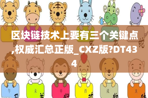 区块链技术上要有三个关键点,权威汇总正版_CXZ版?DT434