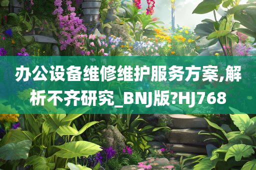 办公设备维修维护服务方案,解析不齐研究_BNJ版?HJ768