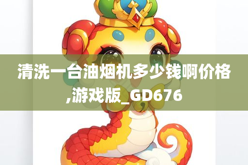 清洗一台油烟机多少钱啊价格,游戏版_GD676