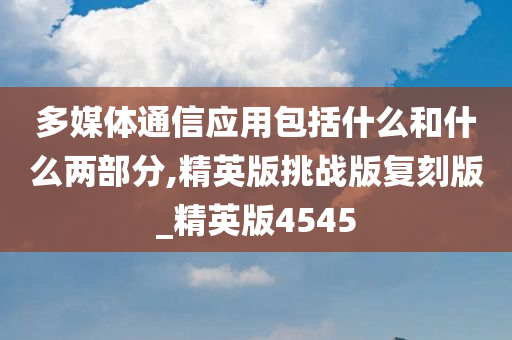 多媒体通信应用包括什么和什么两部分,精英版挑战版复刻版_精英版4545