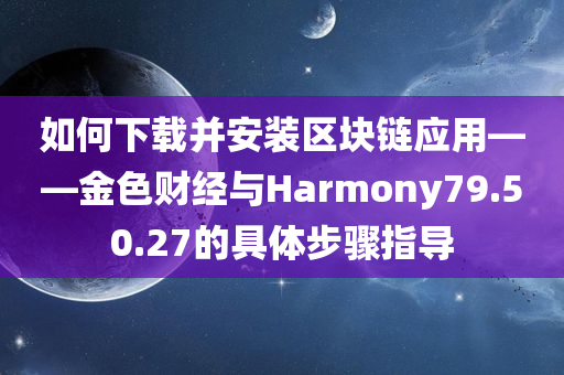 如何下载并安装区块链应用——金色财经与Harmony79.50.27的具体步骤指导