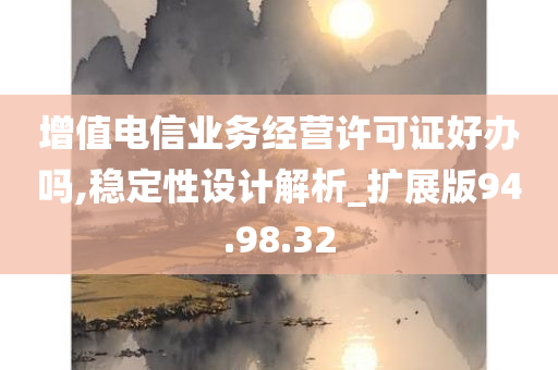 增值电信业务经营许可证好办吗,稳定性设计解析_扩展版94.98.32