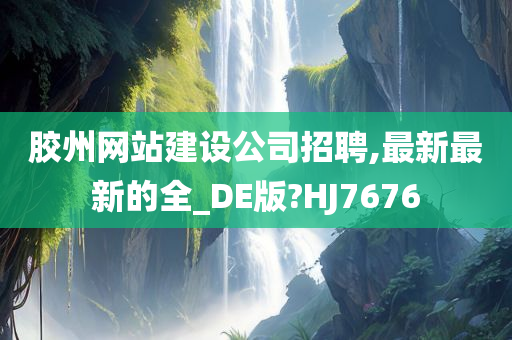 胶州网站建设公司招聘,最新最新的全_DE版?HJ7676