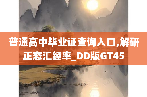 普通高中毕业证查询入口,解研正态汇经率_DD版GT45