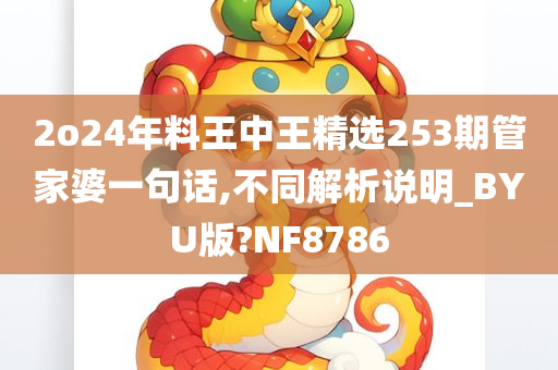 2o24年料王中王精选253期管家婆一句话,不同解析说明_BYU版?NF8786