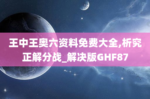 王中王奥六资料免费大全,析究正解分战_解决版GHF87