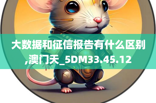 大数据和征信报告有什么区别,澳门天_5DM33.45.12