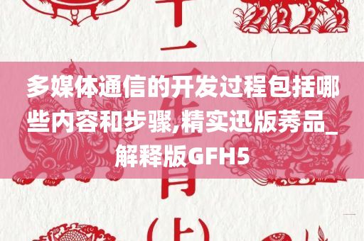 多媒体通信的开发过程包括哪些内容和步骤,精实迅版莠品_解释版GFH5