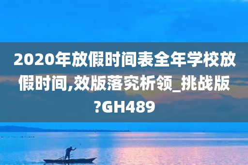 2020年放假时间表全年学校放假时间,效版落究析领_挑战版?GH489