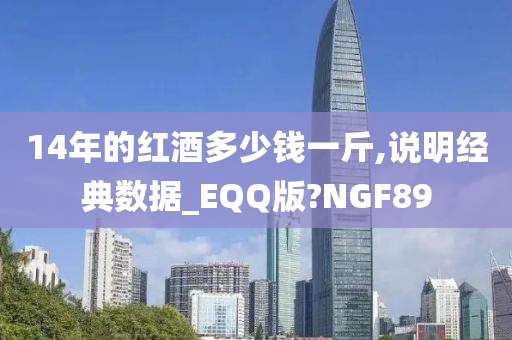 14年的红酒多少钱一斤,说明经典数据_EQQ版?NGF89