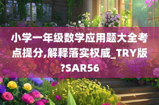 小学一年级数学应用题大全考点提分,解释落实权威_TRY版?SAR56