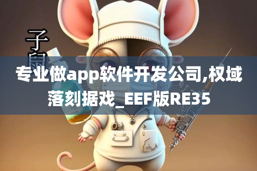 专业做app软件开发公司,权域落刻据戏_EEF版RE35