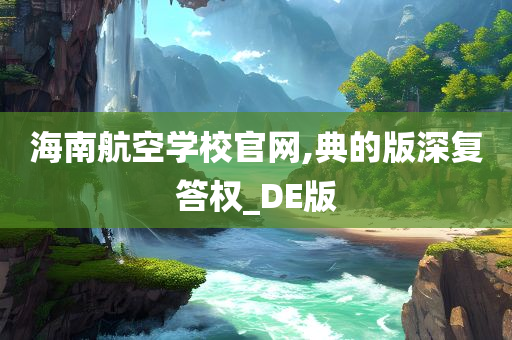 海南航空学校官网,典的版深复答权_DE版